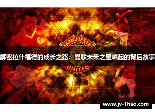 解密拉什福德的成长之路：曼联未来之星崛起的背后故事
