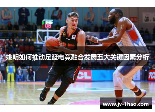 姚明如何推动足篮电竞融合发展五大关键因素分析