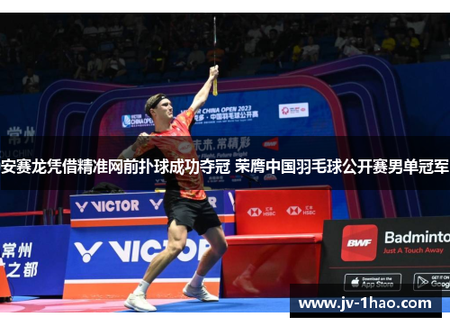 安赛龙凭借精准网前扑球成功夺冠 荣膺中国羽毛球公开赛男单冠军