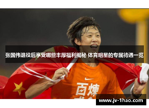 张国伟退役后享受哪些丰厚福利揭秘 体育明星的专属待遇一览