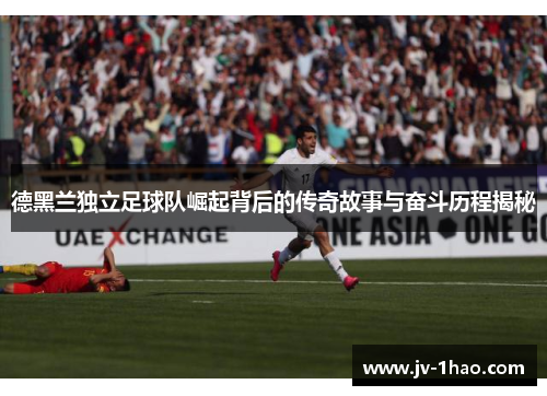 德黑兰独立足球队崛起背后的传奇故事与奋斗历程揭秘