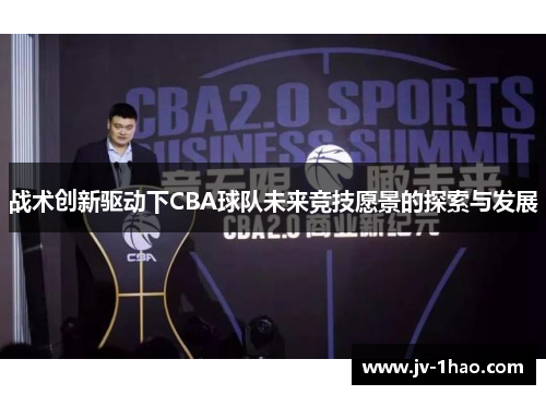 战术创新驱动下CBA球队未来竞技愿景的探索与发展 战术创新驱动下CBA球队未来竞技愿景的探索与发展