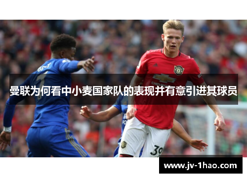 曼联为何看中小麦国家队的表现并有意引进其球员