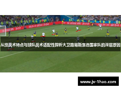 从技战术特点与球队战术适配性探析大卫路易斯落选国家队的深层原因