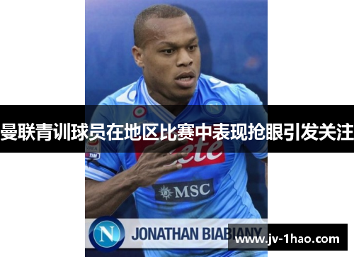 曼联青训球员在地区比赛中表现抢眼引发关注