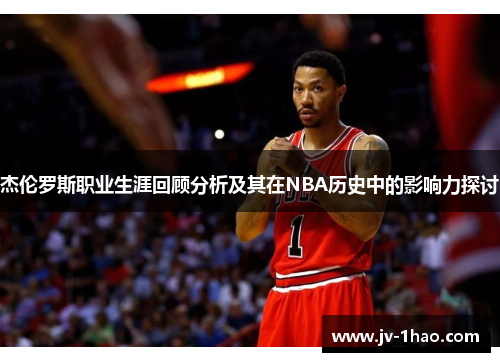 杰伦罗斯职业生涯回顾分析及其在NBA历史中的影响力探讨 杰伦罗斯职业生涯回顾分析及其在NBA历史中的影响力探讨