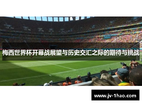 梅西世界杯开幕战展望与历史交汇之际的期待与挑战