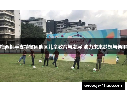 梅西携手支持贫困地区儿童教育与发展 助力未来梦想与希望 梅西携手支持贫困地区儿童教育与发展 助力未来梦想与希望