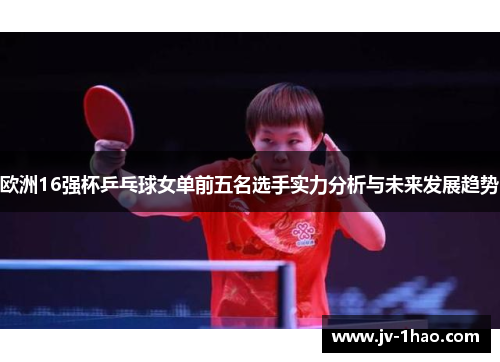 欧洲16强杯乒乓球女单前五名选手实力分析与未来发展趋势