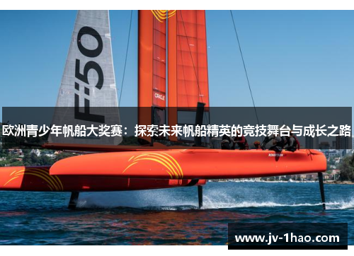 欧洲青少年帆船大奖赛:探索未来帆船精英的竞技舞台与成长之路 欧洲青少年帆船大奖赛:探索未来帆船精英的竞技舞台与成长之路
