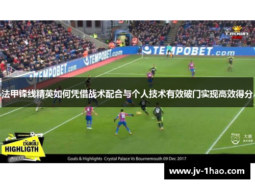 法甲锋线精英如何凭借战术配合与个人技术有效破门实现高效得分 法甲锋线精英如何凭借战术配合与个人技术有效破门实现高效得分
