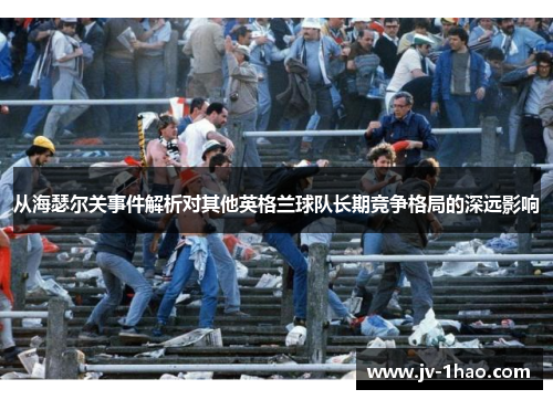 从海瑟尔关事件解析对其他英格兰球队长期竞争格局的深远影响 从海瑟尔关事件解析对其他英格兰球队长期竞争格局的深远影响