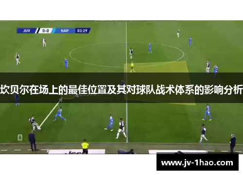 坎贝尔在场上的最佳位置及其对球队战术体系的影响分析