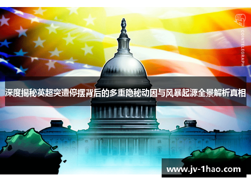 深度揭秘英超突遭停摆背后的多重隐秘动因与风暴起源全景解析真相 深度揭秘英超突遭停摆背后的多重隐秘动因与风暴起源全景解析真相