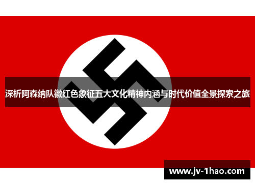 深析阿森纳队徽红色象征五大文化精神内涵与时代价值全景探索之旅 深析阿森纳队徽红色象征五大文化精神内涵与时代价值全景探索之旅