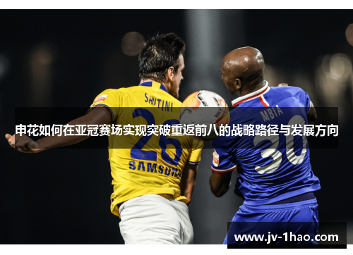 申花如何在亚冠赛场实现突破重返前八的战略路径与发展方向 申花如何在亚冠赛场实现突破重返前八的战略路径与发展方向