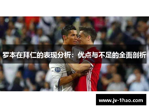 罗本在拜仁的表现分析：优点与不足的全面剖析