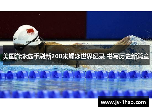 美国游泳选手刷新200米蝶泳世界纪录 书写历史新篇章