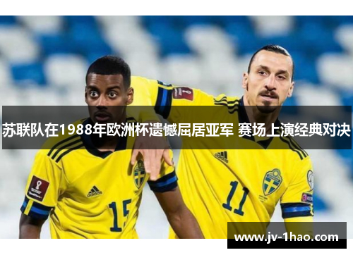 苏联队在1988年欧洲杯遗憾屈居亚军 赛场上演经典对决