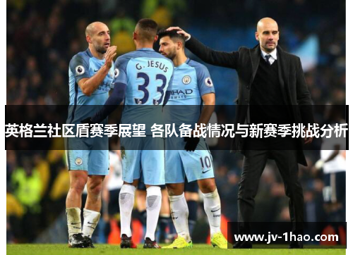 英格兰社区盾赛季展望 各队备战情况与新赛季挑战分析