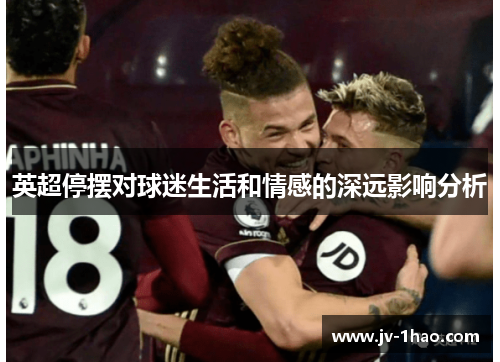 英超停摆对球迷生活和情感的深远影响分析 英超停摆对球迷生活和情感的深远影响分析