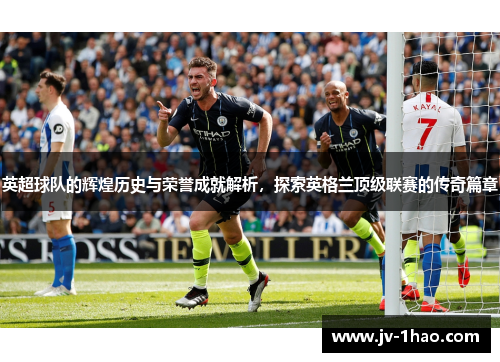 英超球队的辉煌历史与荣誉成就解析，探索英格兰顶级联赛的传奇篇章