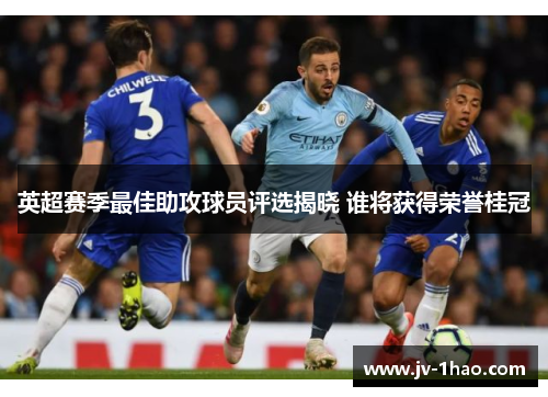 英超赛季最佳助攻球员评选揭晓 谁将获得荣誉桂冠