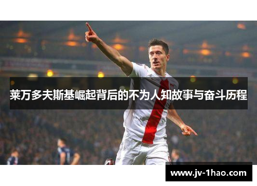 莱万多夫斯基崛起背后的不为人知故事与奋斗历程 莱万多夫斯基崛起背后的不为人知故事与奋斗历程
