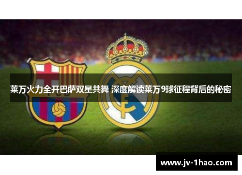 莱万火力全开巴萨双星共舞 深度解读莱万9球征程背后的秘密 莱万火力全开巴萨双星共舞 深度解读莱万9球征程背后的秘密