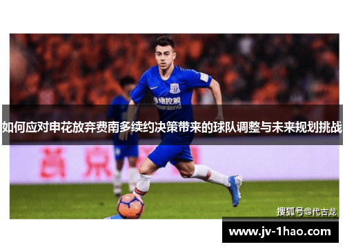 如何应对申花放弃费南多续约决策带来的球队调整与未来规划挑战 如何应对申花放弃费南多续约决策带来的球队调整与未来规划挑战