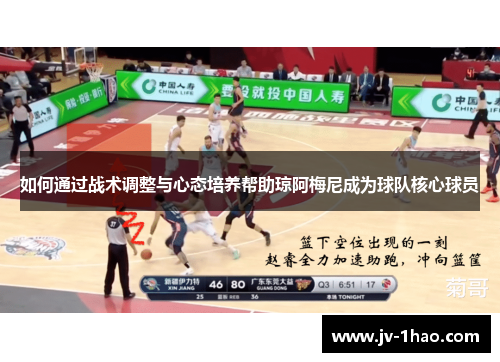 如何通过战术调整与心态培养帮助琼阿梅尼成为球队核心球员 如何通过战术调整与心态培养帮助琼阿梅尼成为球队核心球员