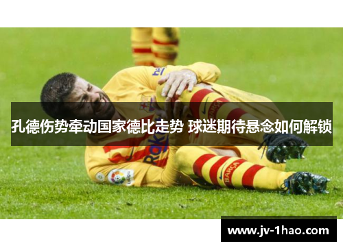 孔德伤势牵动国家德比走势 球迷期待悬念如何解锁