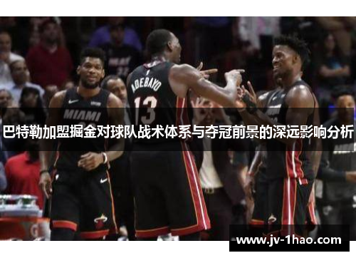 巴特勒加盟掘金对球队战术体系与夺冠前景的深远影响分析