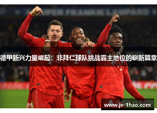 德甲新兴力量崛起:非拜仁球队挑战霸主地位的崭新篇章 德甲新兴力量崛起:非拜仁球队挑战霸主地位的崭新篇章