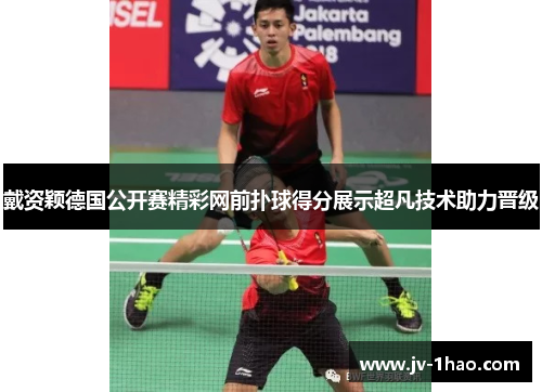 戴资颖德国公开赛精彩网前扑球得分展示超凡技术助力晋级 戴资颖德国公开赛精彩网前扑球得分展示超凡技术助力晋级
