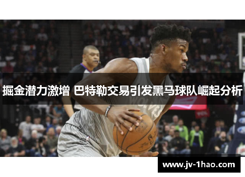 掘金潜力激增 巴特勒交易引发黑马球队崛起分析 掘金潜力激增 巴特勒交易引发黑马球队崛起分析