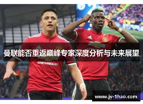 曼联能否重返巅峰专家深度分析与未来展望