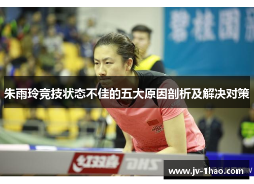 朱雨玲竞技状态不佳的五大原因剖析及解决对策