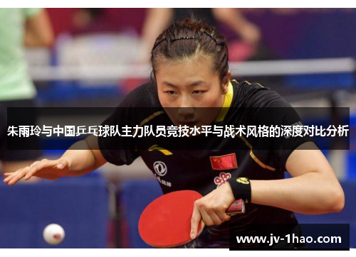 朱雨玲与中国乒乓球队主力队员竞技水平与战术风格的深度对比分析