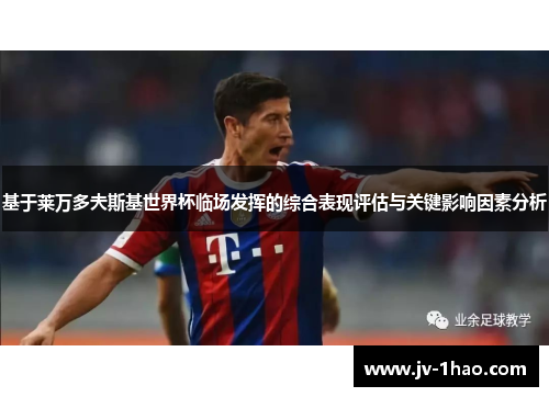 基于莱万多夫斯基世界杯临场发挥的综合表现评估与关键影响因素分析