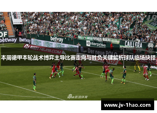 本周德甲本轮战术博弈主导比赛走向与胜负关键解析球队临场抉择 本周德甲本轮战术博弈主导比赛走向与胜负关键解析球队临场抉择