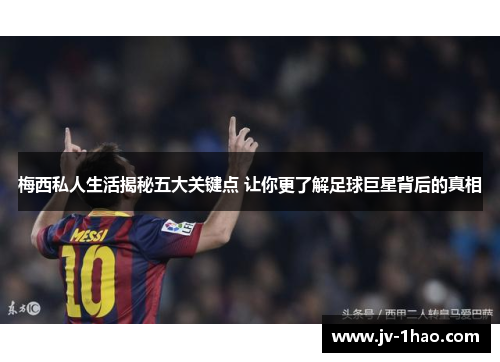 梅西私人生活揭秘五大关键点 让你更了解足球巨星背后的真相