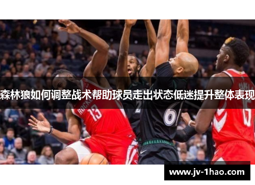 森林狼如何调整战术帮助球员走出状态低迷提升整体表现