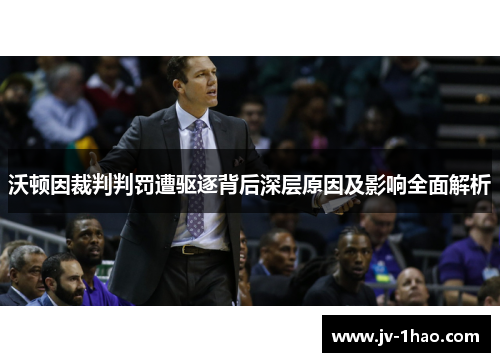 沃顿因裁判判罚遭驱逐背后深层原因及影响全面解析 沃顿因裁判判罚遭驱逐背后深层原因及影响全面解析