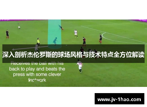 深入剖析杰伦罗斯的球场风格与技术特点全方位解读