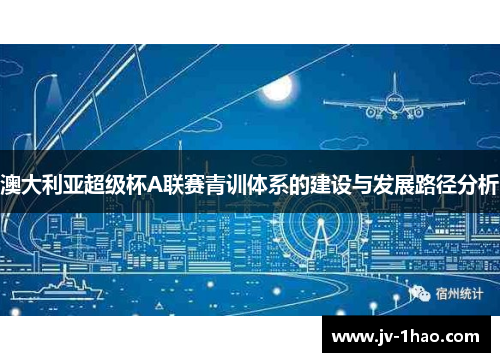 澳大利亚超级杯A联赛青训体系的建设与发展路径分析 澳大利亚超级杯A联赛青训体系的建设与发展路径分析