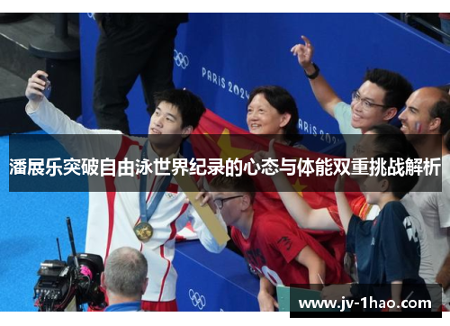 潘展乐突破自由泳世界纪录的心态与体能双重挑战解析