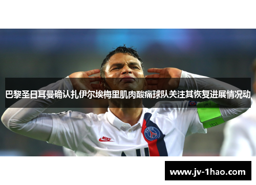 巴黎圣日耳曼确认扎伊尔埃梅里肌肉酸痛球队关注其恢复进展情况动 巴黎圣日耳曼确认扎伊尔埃梅里肌肉酸痛球队关注其恢复进展情况动