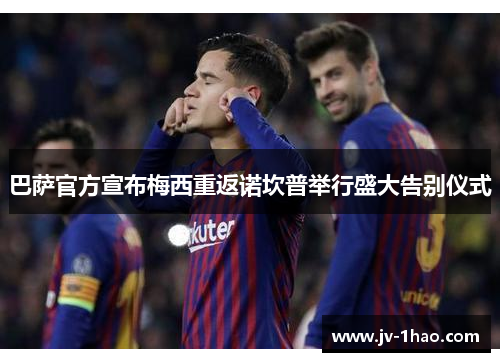 巴萨官方宣布梅西重返诺坎普举行盛大告别仪式 巴萨官方宣布梅西重返诺坎普举行盛大告别仪式