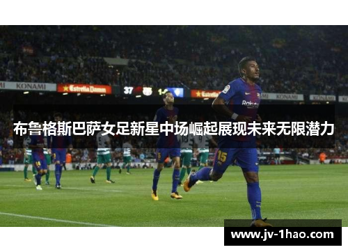 布鲁格斯巴萨女足新星中场崛起展现未来无限潜力 布鲁格斯巴萨女足新星中场崛起展现未来无限潜力